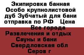 Экипировка банная Особо крупнолистовой дуб Зубчатый для бани отправка по РФ › Цена ­ 100 - Все города Развлечения и отдых » Сауны и бани   . Свердловская обл.,Серов г.